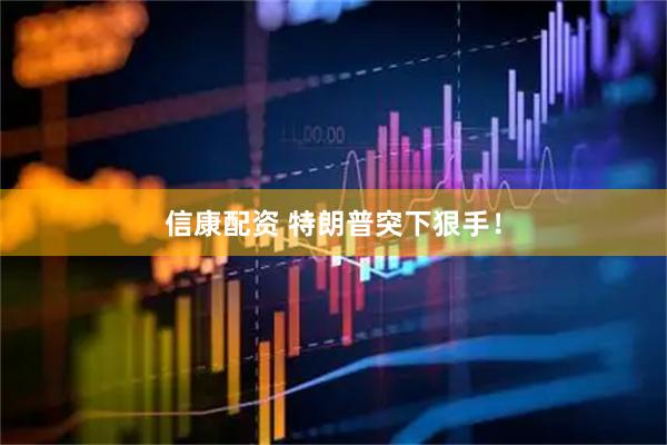 信康配资 特朗普突下狠手！