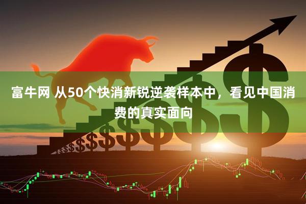 富牛网 从50个快消新锐逆袭样本中,看见中国消费的真实面向