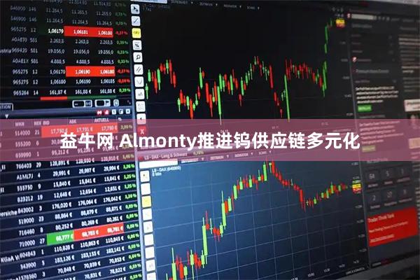益牛网 Almonty推进钨供应链多元化