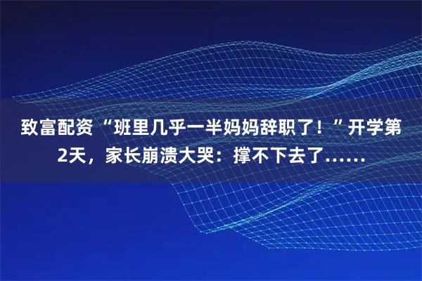 致富配资 “班里几乎一半妈妈辞职了！”开学第2天，家长崩溃大哭：撑不下去了……